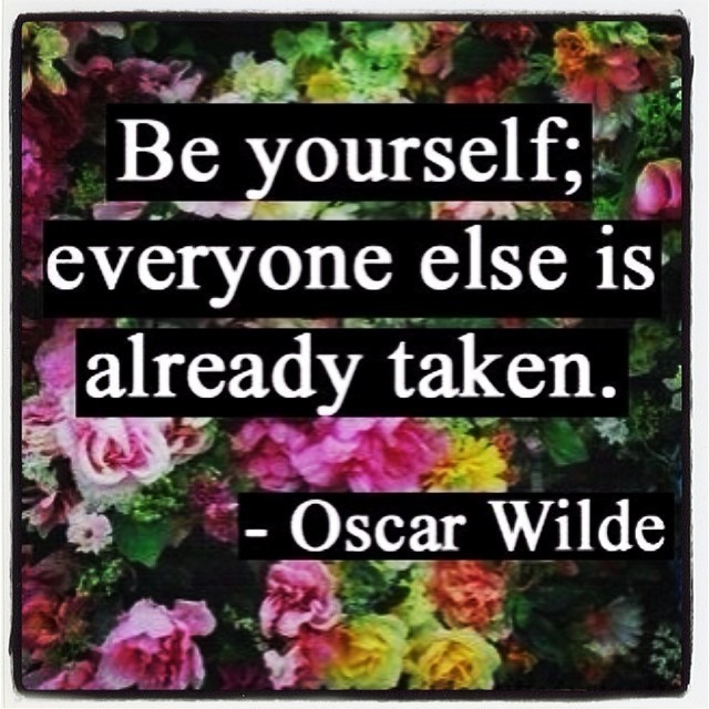 Be yourself, everyone else is already taken. – Oscar Wilde